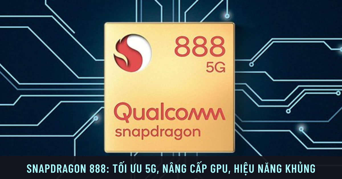 Chip Snapdragon 888 5G là gì? Hiệu năng mạnh đến cỡ nào?