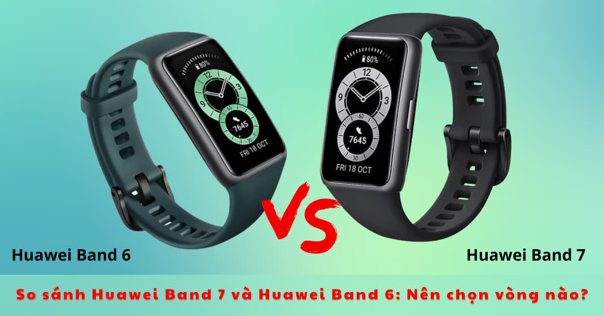 So sánh Huawei Band 7 vs Huawei Band 6: Đâu là vòng đeo tay thông minh nên mua?
