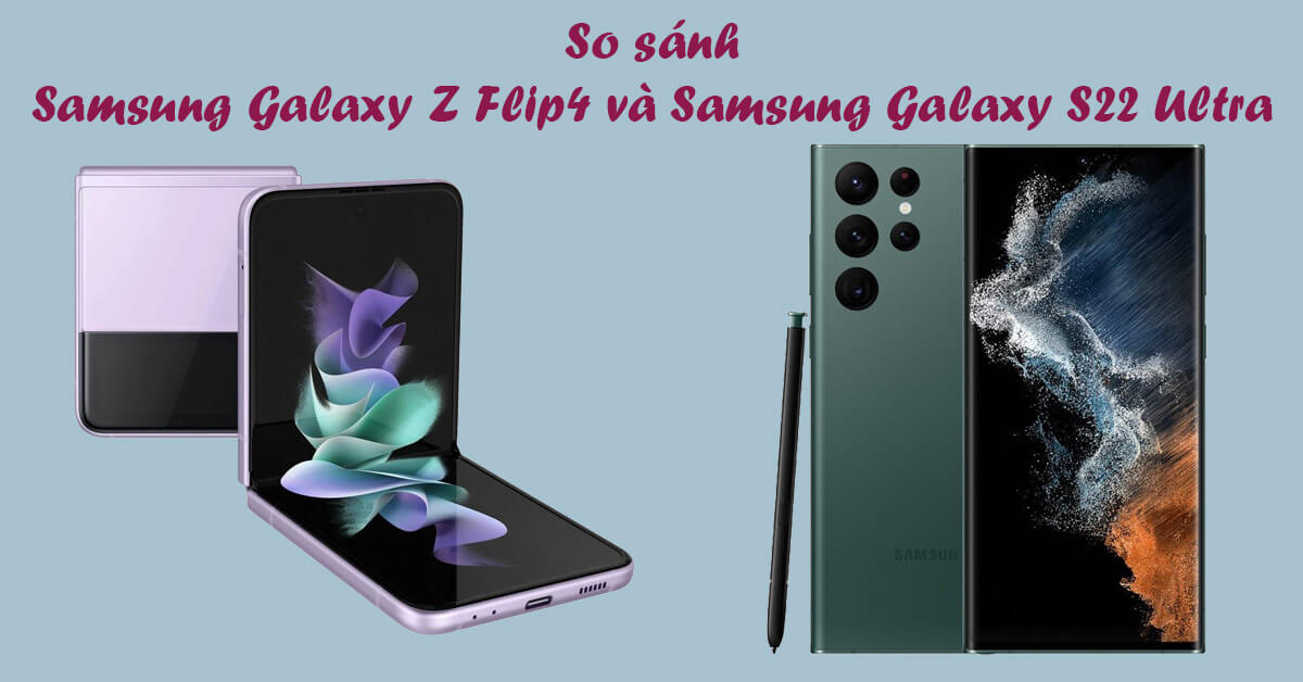 So sánh Galaxy Z Flip4 vs Galaxy S22 Ultra: “Nội chiến” của nhà Samsung