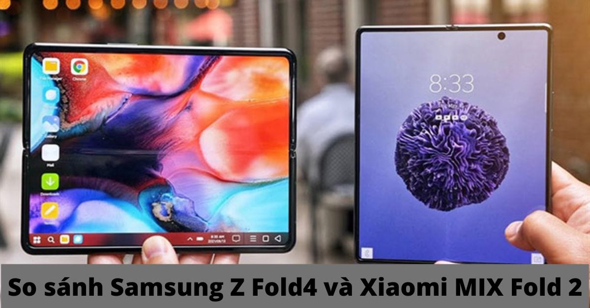 So sánh Samsung Z Fold4 và Xiaomi MIX Fold 2: Khác nhau như thế nào?