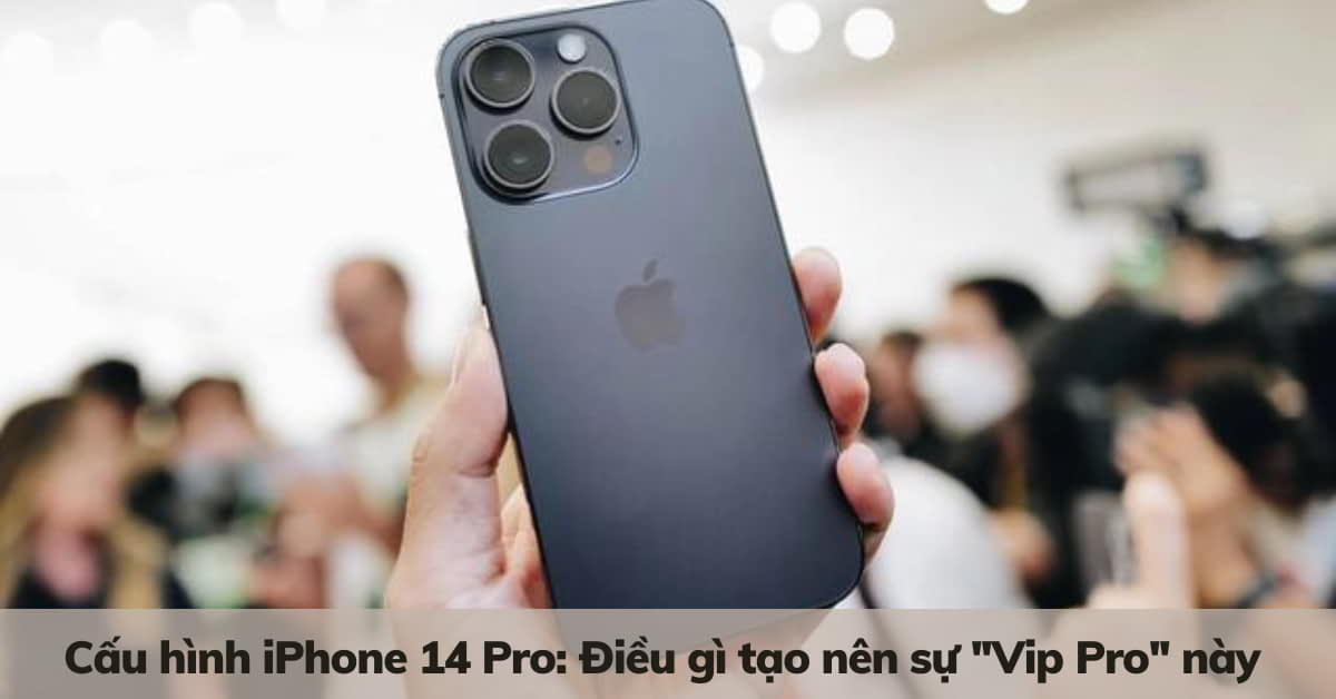 Cấu hình iPhone 14 Pro: Thông số kỹ thuật chi tiết từ A – Z