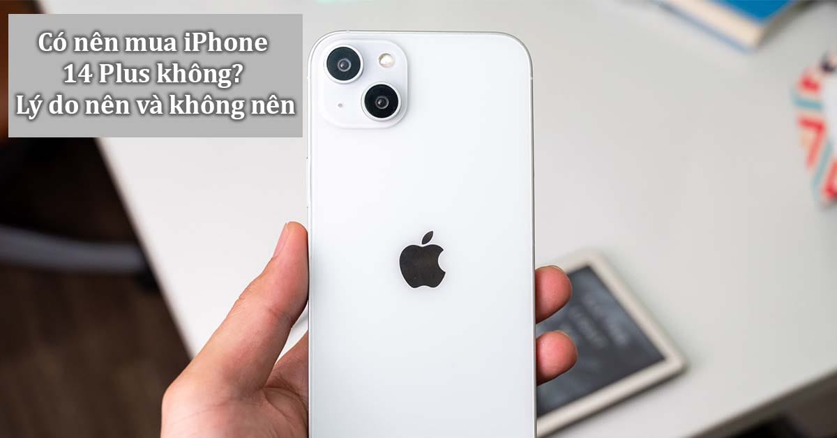 Có nên mua iPhone 14 Plus không? Tên mới nhưng “iFan” có nên “xuống tiền” không?