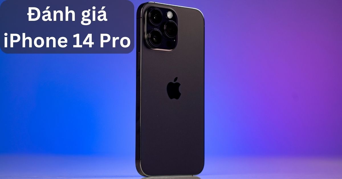 Đánh giá iPhone 14 Pro thực tế sau khi sử dụng: Review chi tiết từ A đến Z