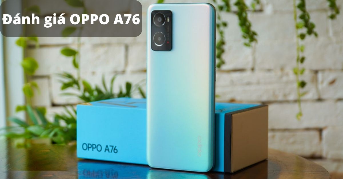 Đánh giá OPPO A76: Chiếc điện thoại tầm trung đáng mua trong năm 2022