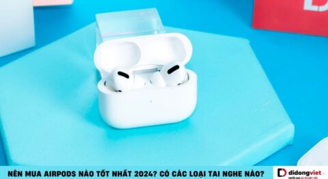 Nên mua AirPods nào tốt nhất, phù hợp nhất cho bạn hiện nay Nên mua AirPods nào