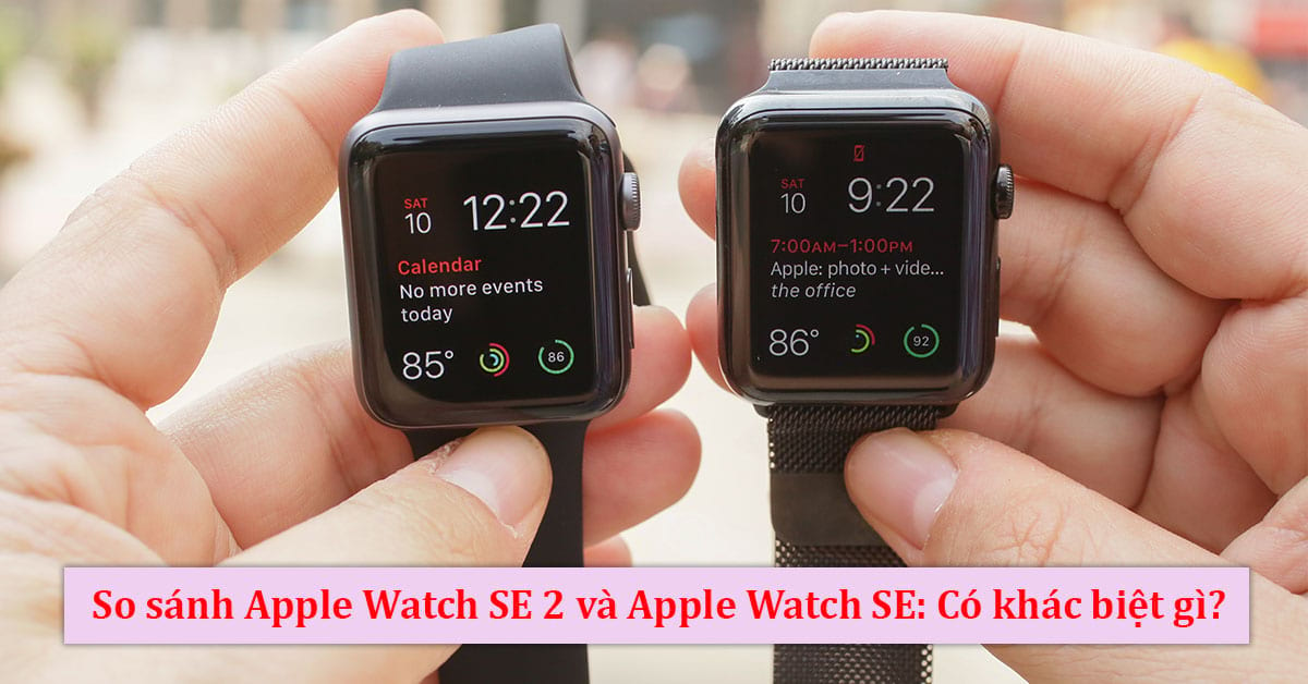 So sánh Apple Watch SE 2 và Apple Watch SE: Có khác biệt gì?