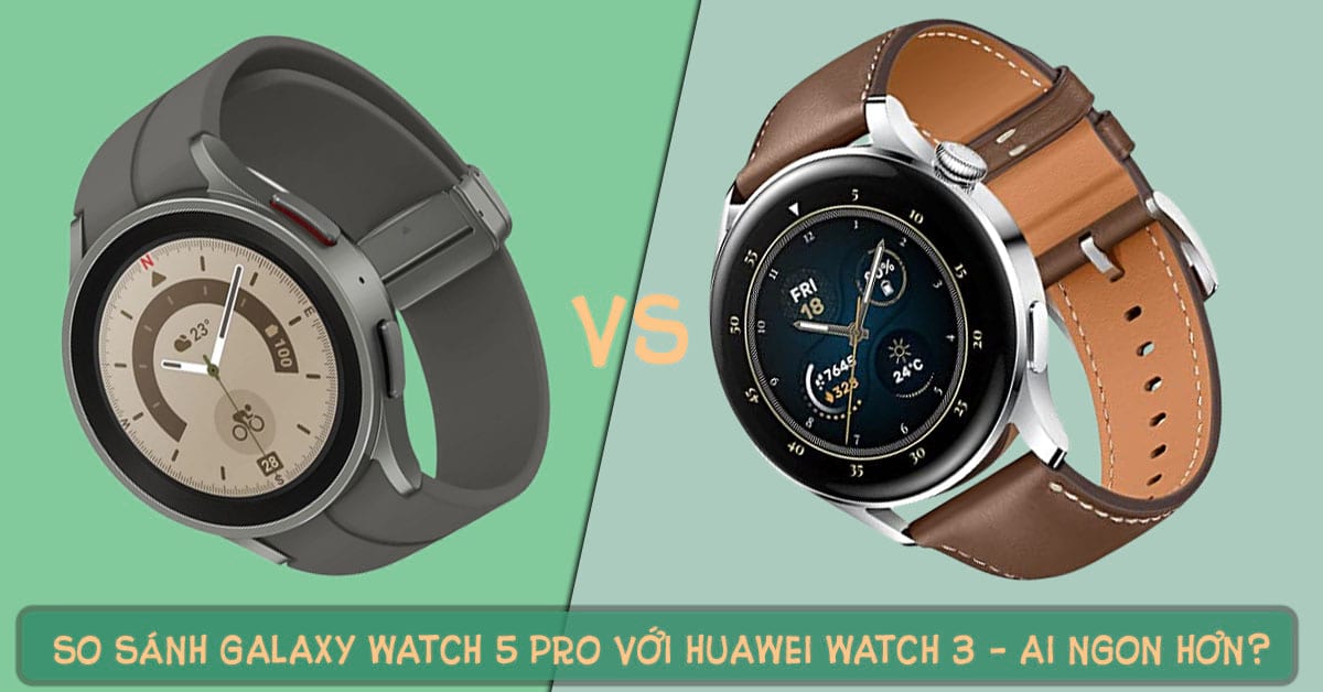 So sánh Galaxy Watch 5 Pro với Huawei Watch 3 chi tiết nhất