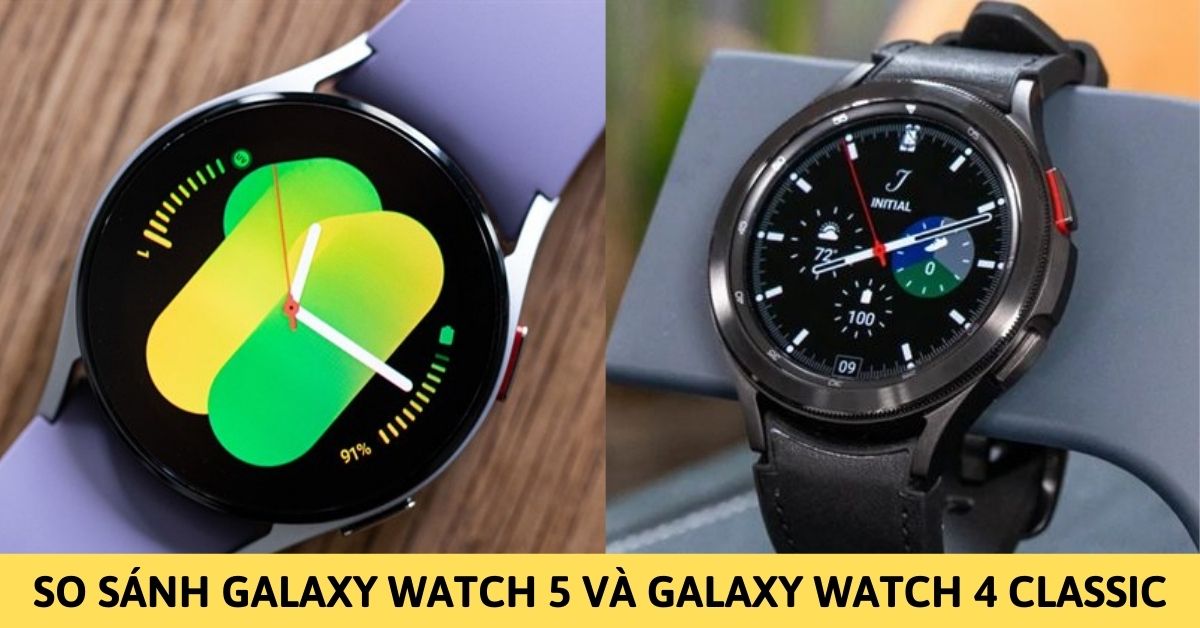 So sánh Galaxy Watch 5 và Galaxy Watch 4 Classic: Dòng nào tốt?