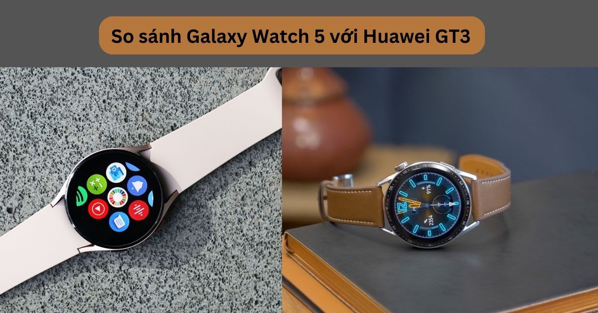 So sánh Galaxy Watch 5 với Huawei GT3 – Mua đồng hồ nào?