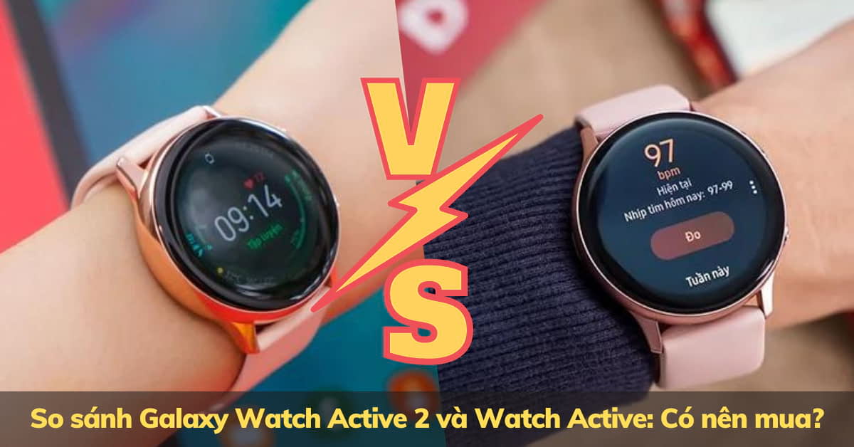 So sánh Galaxy Watch Active 2 và Watch Active: Chọn dòng nào?