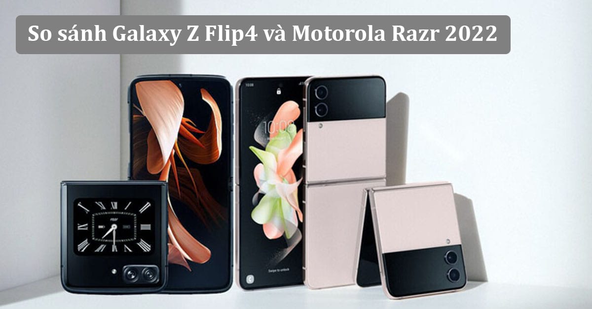 So sánh Galaxy Z Flip4 và Moto Razr 2022: Điện thoại gập nào ngon hơn?
