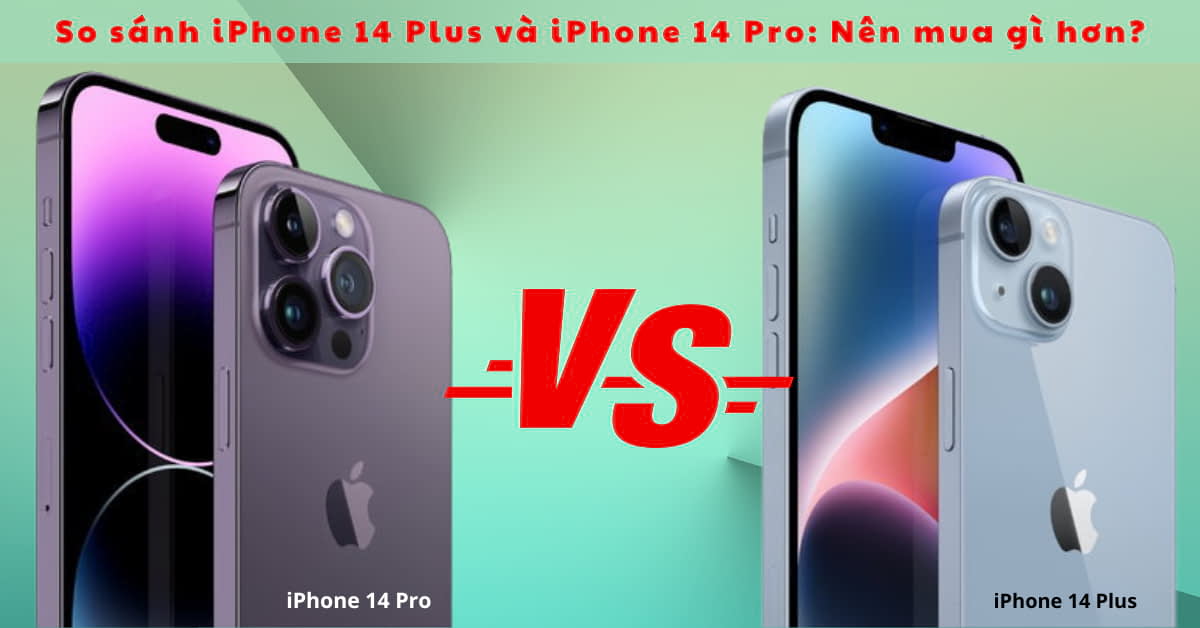 So sánh iPhone 14 Plus và iPhone 14 Pro: Khác nhau ở điểm gì?