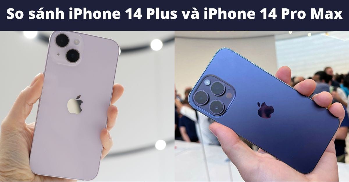 So sánh iPhone 14 Plus và iPhone 14 Pro Max: Nên mua gì hơn?