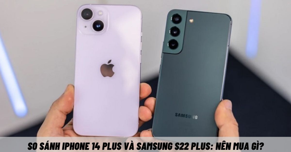 So sánh iPhone 14 Plus và Samsung S22 Plus: Khác nhau ở điểm nào?
