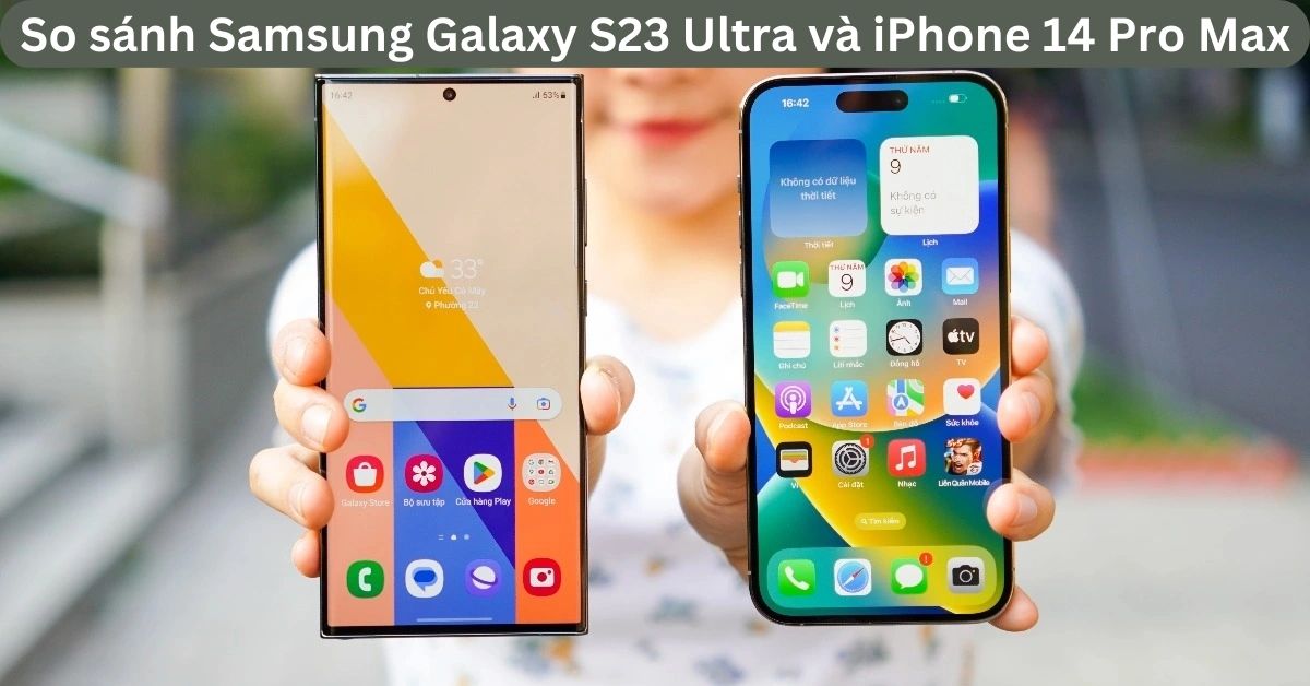 So sánh Samsung S23 Ultra và iPhone 14 Pro Max: Ai sẽ là “vua” Flagship trong năm 2023?
