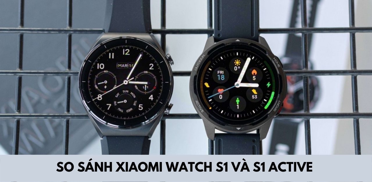 So sánh Xiaomi Watch S1 và S1 Active: Dòng nào tốt hơn?