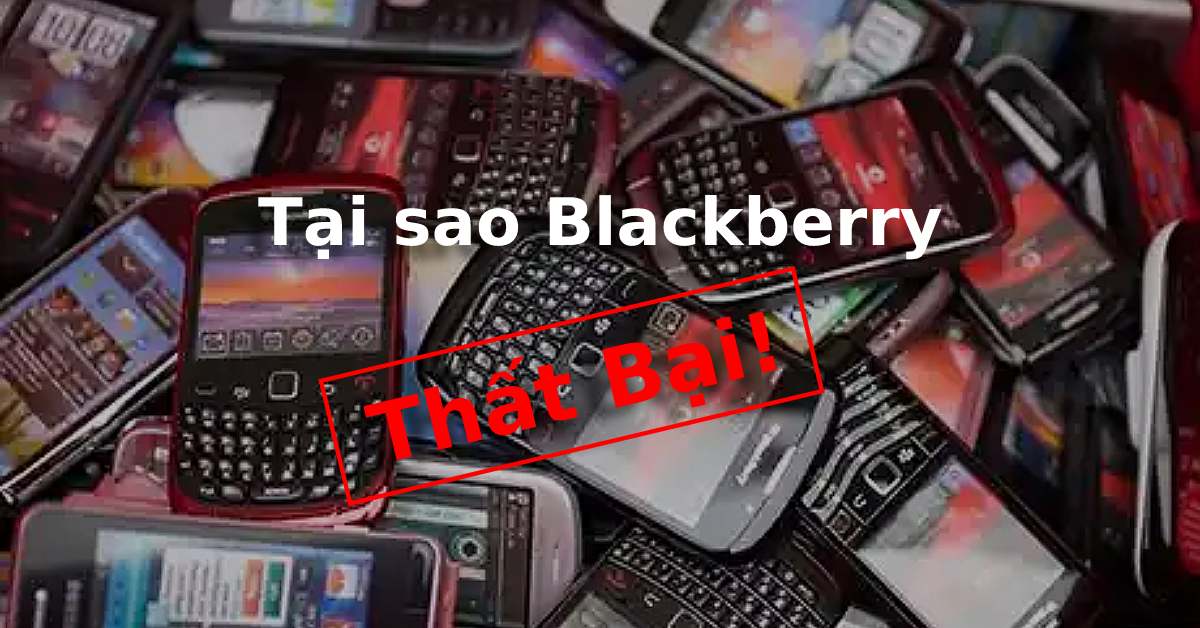 Tại sao Blackberry thất bại? Đây là 4 sai lầm hãng đã mắc phải