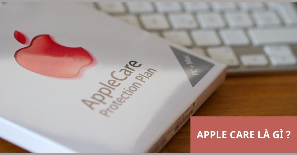Apple Care là gì? Hướng dẫn kích hoạt Apple Care dễ dàng
