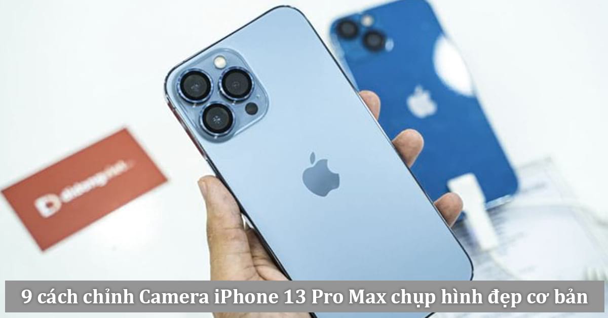 Hướng dẫn 9 cách chỉnh Camera iPhone 13 Pro Max giúp bạn chụp hình đẹp hơn