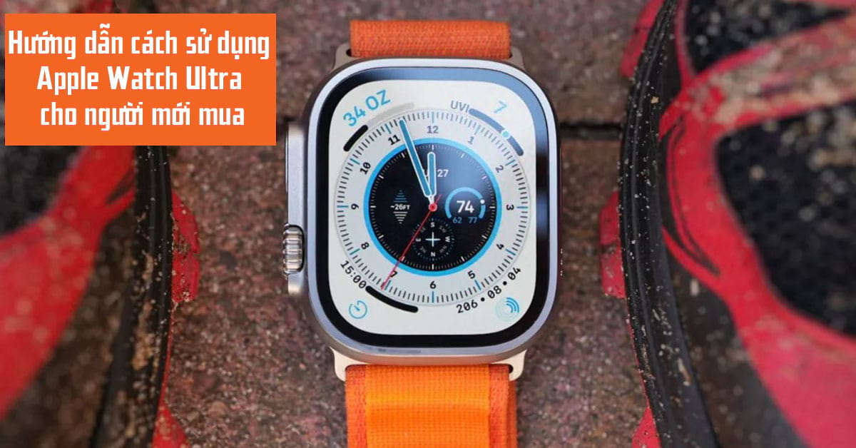 Hướng dẫn cách sử dụng Apple Watch Ultra cho người mới mua