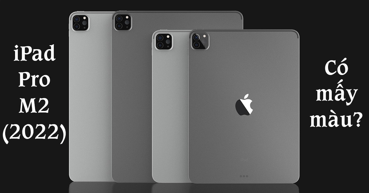 iPad Pro 2022 có mấy màu? Màu nào đẹp và mới lâu hơn?
