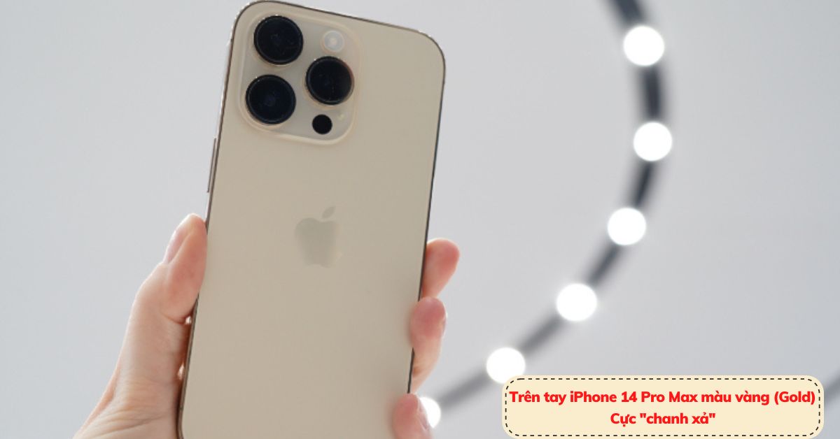 Trên tay iPhone 14 Pro Max màu vàng (Gold) – Sang trọng khẳng định đẳng cấp