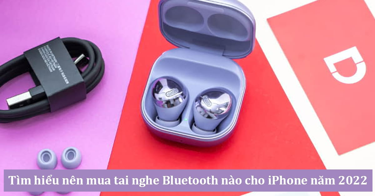 Nên mua tai nghe Bluetooth nào cho iPhone? Top 10 tai nghe Bluetooth phù hợp cho iPhone 2022