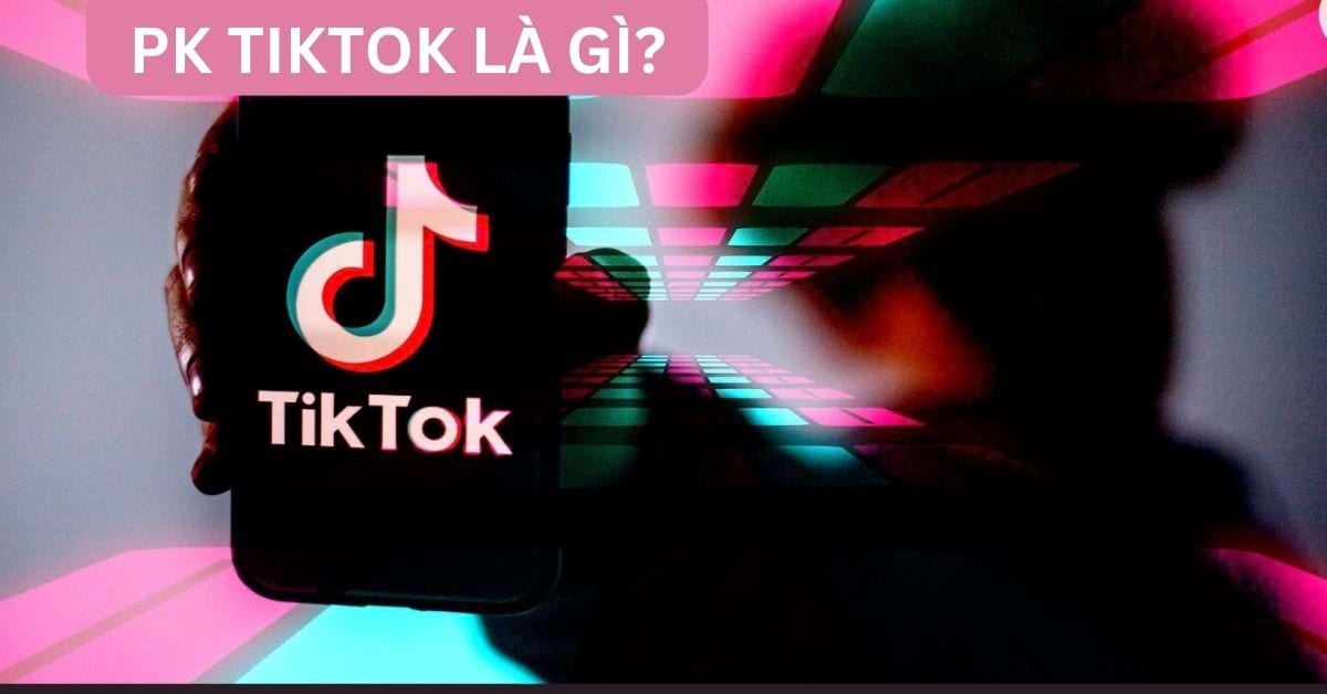 PK TikTok là gì? Lợi ích của PK TikTok mang lại cho TikToker
