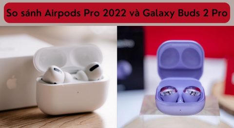 so sánh airpods pro 2022 và galaxy buds 2 pro