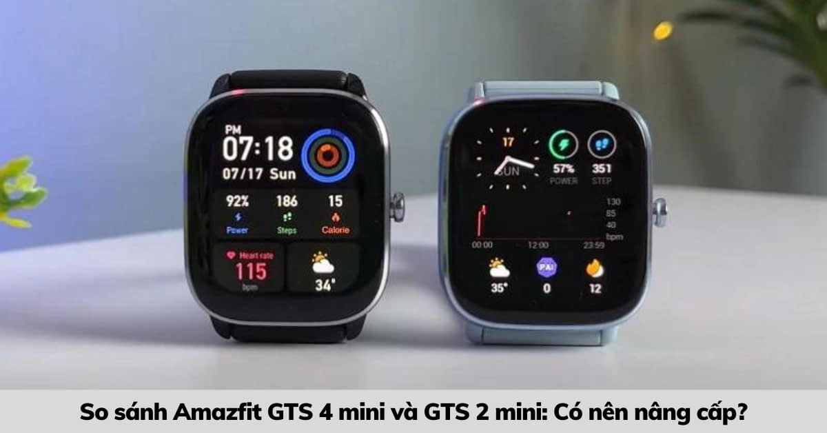 So sánh Amazfit GTS 4 mini và GTS 2 mini: Chọn loại nào?