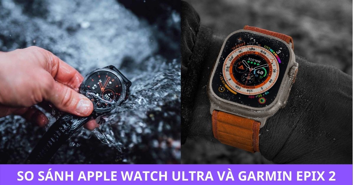 So sánh Apple Watch Ultra và Garmin Epix 2: Ai là “Vua” dòng Smartwatch thể thao?