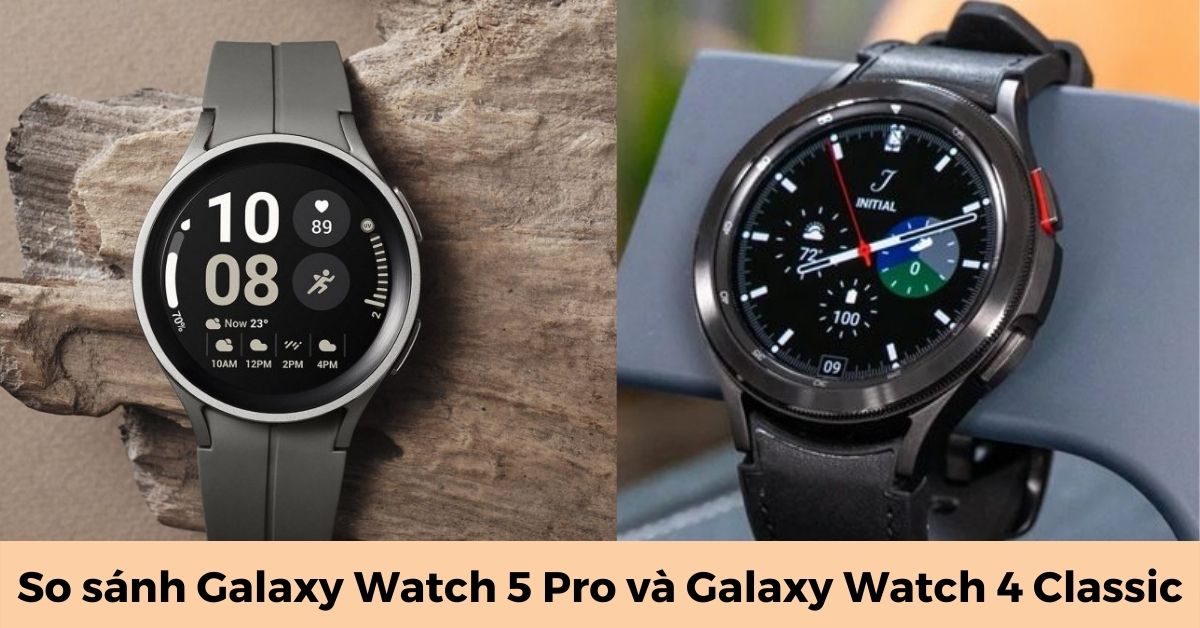 So sánh Galaxy Watch 5 Pro và Galaxy Watch 4 Classic: Dòng nào tốt?