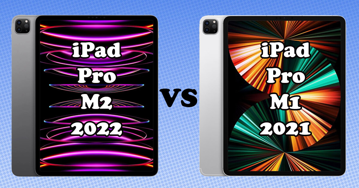 So sánh iPad Pro 2022 và iPad Pro 2021: Sự khác biệt ở đâu?