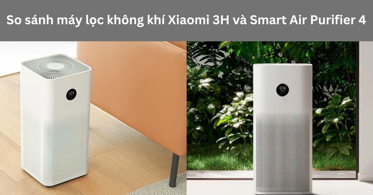 So sánh máy lọc không khí Xiaomi 3H và Smart Air Purifier 4: Chọn loại nào?