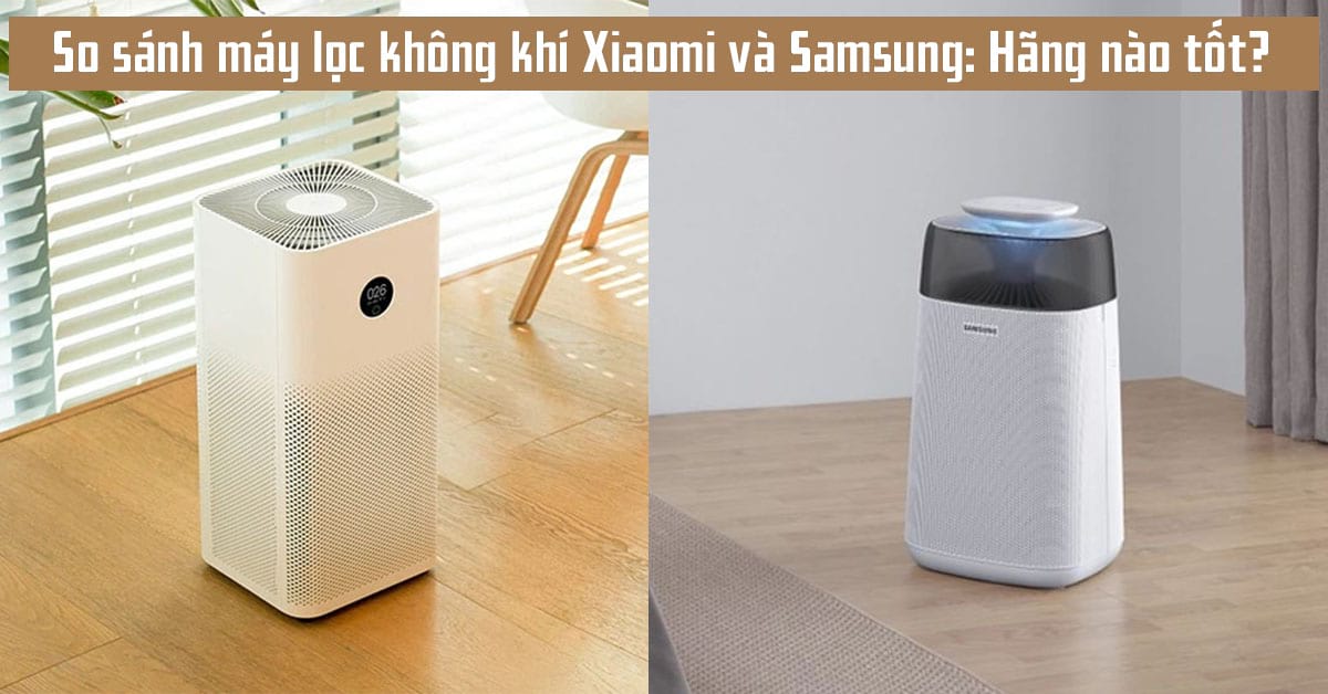 So sánh máy lọc không khí Xiaomi và Samsung: Chọn hãng nào?