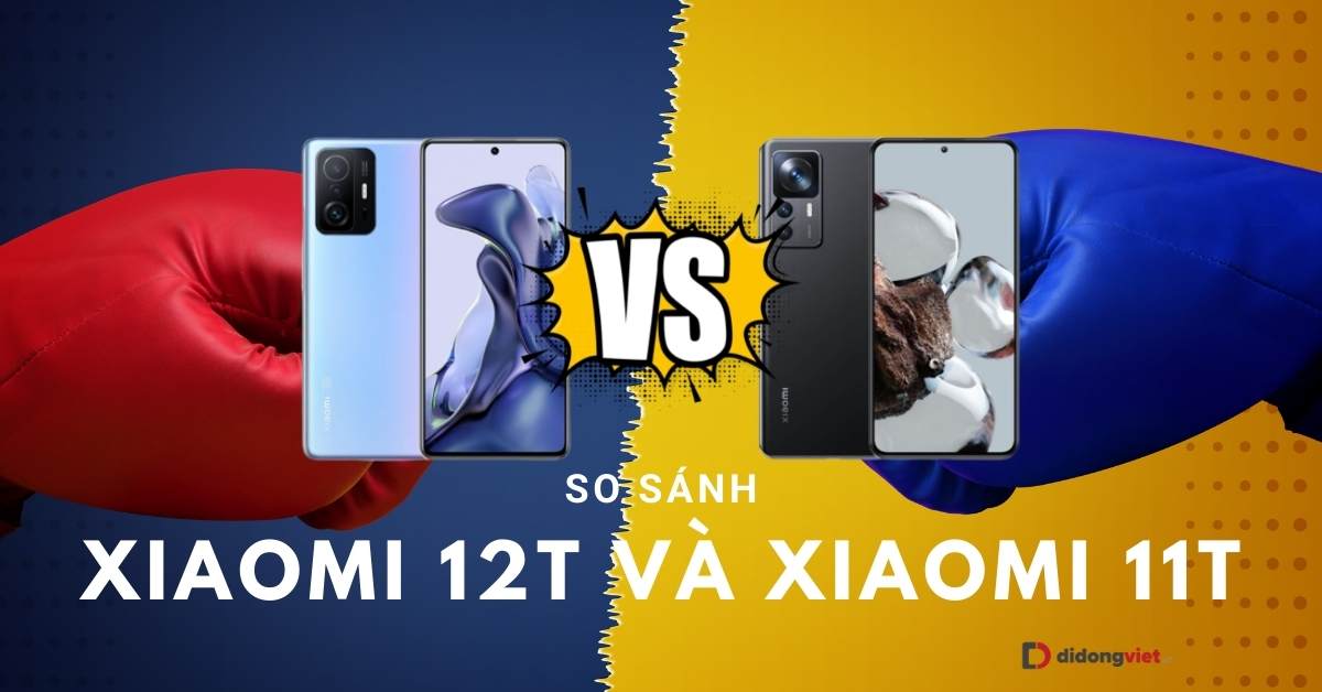 So sánh Xiaomi 12T và Xiaomi 11T: Khác nhau như thế nào