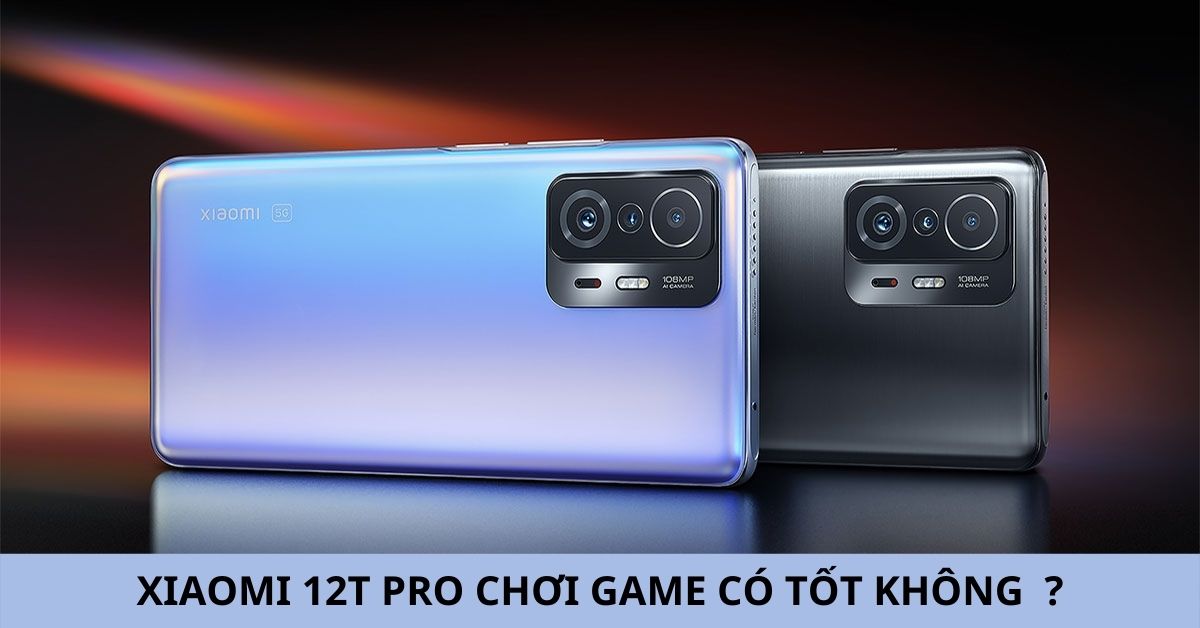 Điện thoại Xiaomi 12T Pro chơi game có tốt không? Có phải là điện thoại đáng mua ?