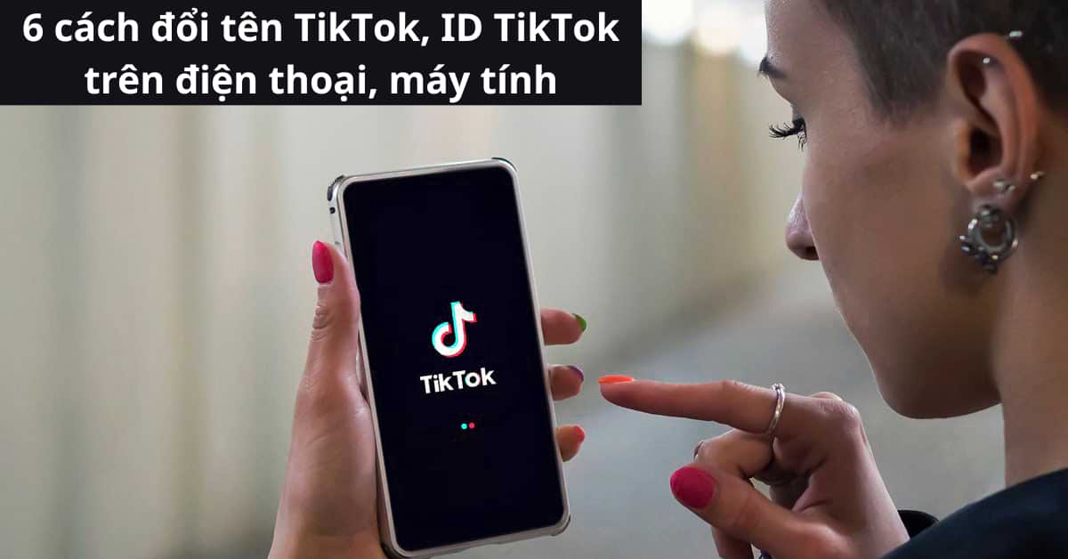 Hướng dẫn 6 cách đổi tên trên TikTok bằng điện thoại hoặc máy tính giúp bạn tạo nét độc đáo cho riêng mình