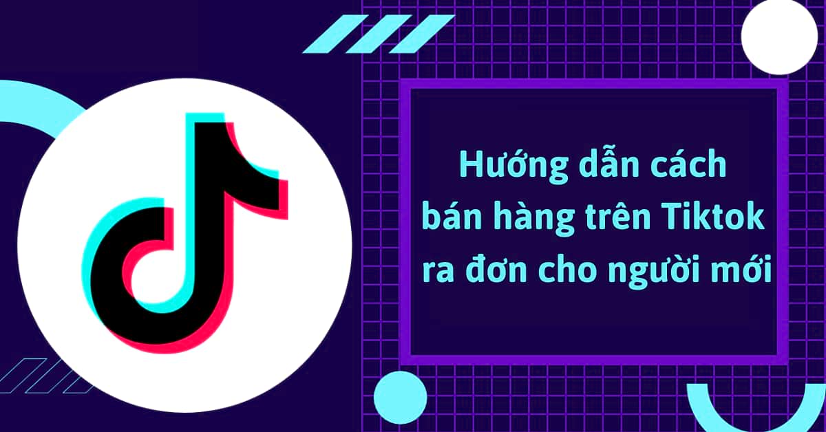 Hướng dẫn cách bán hàng trên tiktok hiệu quả cho người mới bắt đầu