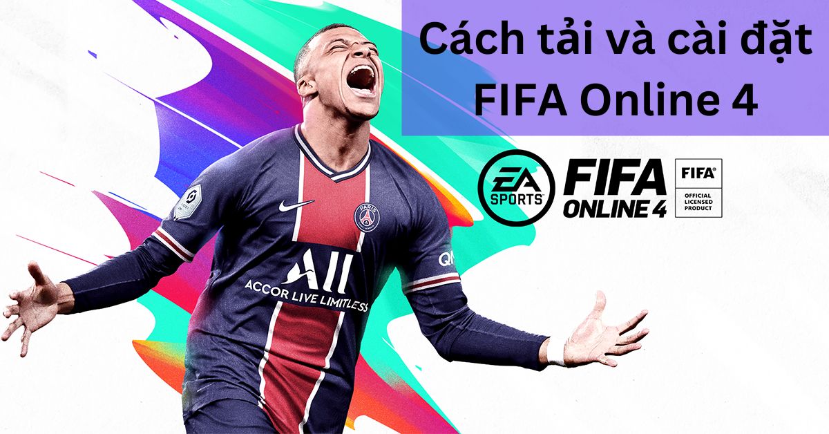 Hướng dẫn tải FIFA Online 4 trên laptop, máy tính, điện thoại và cài đặt trong 1 nốt nhạc