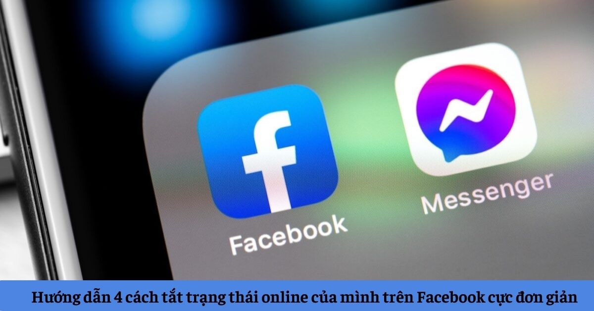 Hướng dẫn 4 cách tắt trạng thái online của mình trên Facebook, trên máy tính, điện thoại cực đơn giản