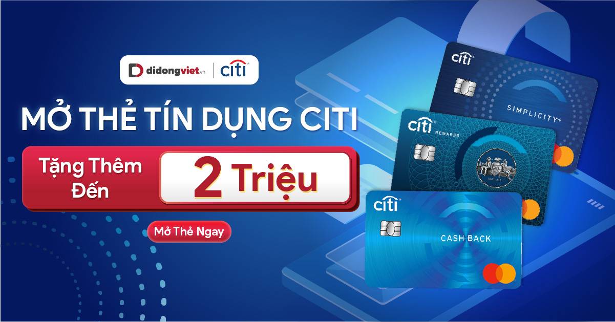 Miễn phí Mở thẻ Citi và Nhận voucher trị giá đến 2 triệu khi mua sắm tại Di Động Việt