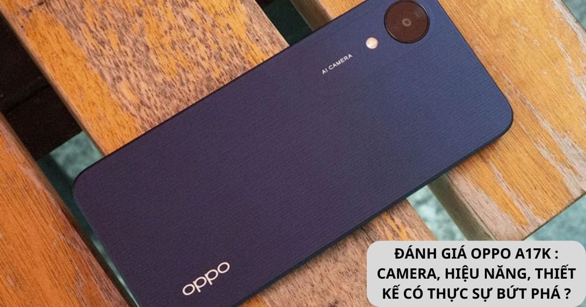 Đánh giá Oppo A17K: Camera, Hiệu năng, Thiết kế có thật sự bứt phá?