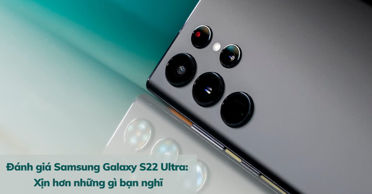 Chi tiết bài đánh giá Samsung Galaxy S22 Ultra: Hoàn hảo đến 99%