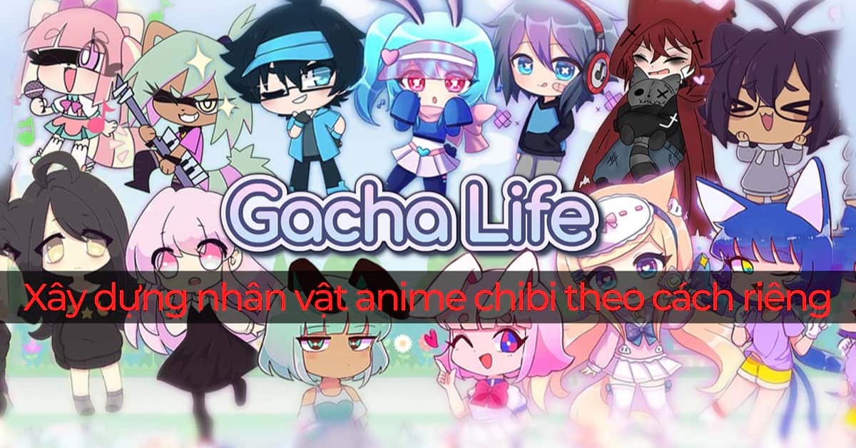 Gacha Life - Xây dựng nhân vật anime chibi theo cách riêng