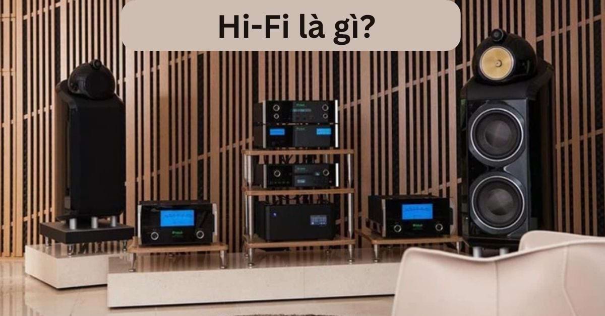 Hi-Fi là gì? Sự khác nhau giữa hệ thống Hi-Fi và Hi-End