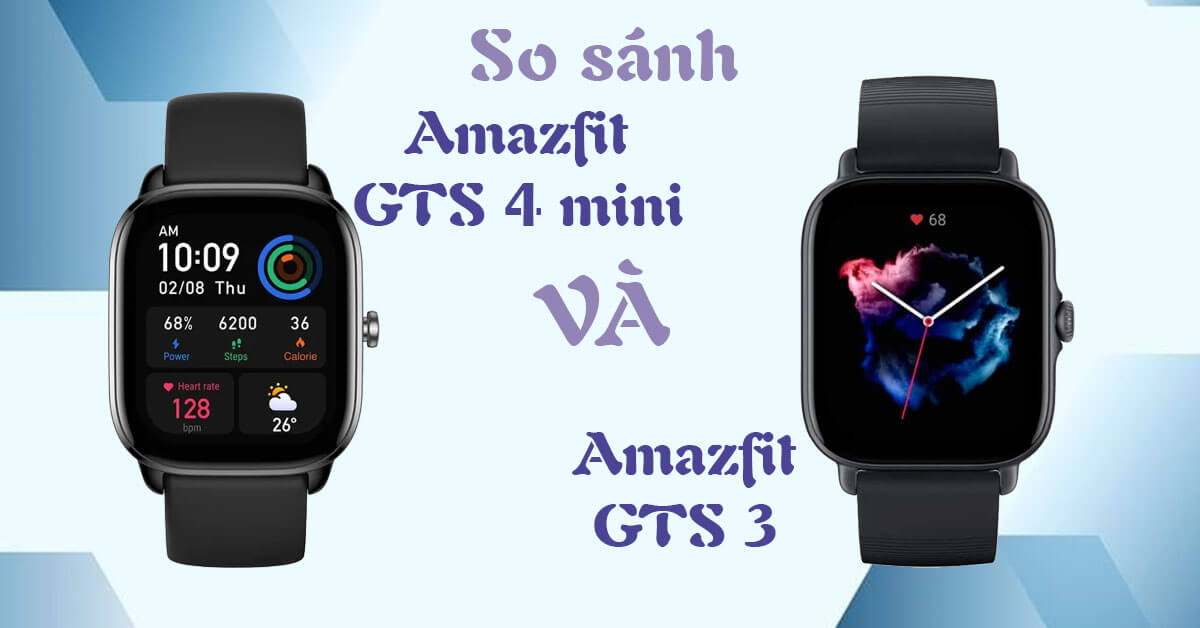 So sánh Amazfit GTS 4 mini với Amazfit GTS 3: Chọn dòng nào?