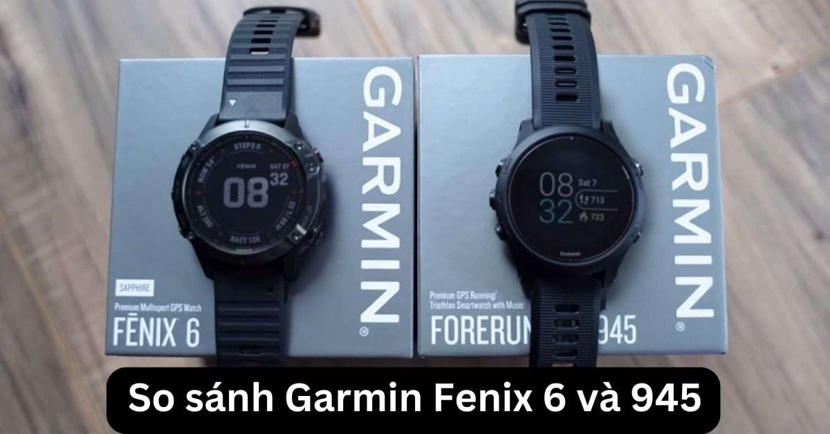So sánh Garmin 945 và Fenix 6 chi tiết sau thời gian sử dụng