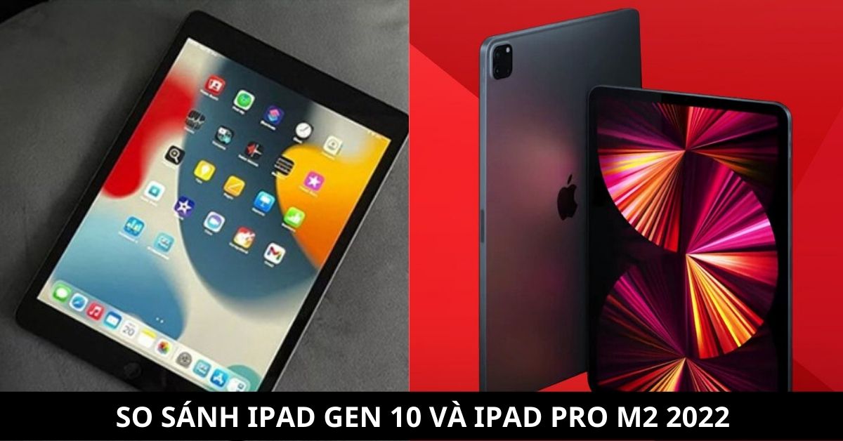 So sánh iPad Gen 10 và iPad Pro M2 2023: Nên mua máy nào?