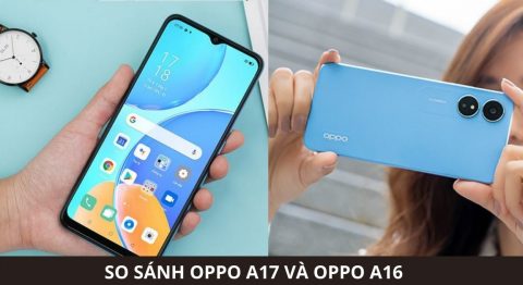So sánh OPPO A17 và OPPO A16: Khác biệt có quá lớn?